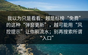 我以为只是看看：越是标榜“免费”的这种“弹窗更新”，越可能用“风控提示”让你刷流水；别再搜索所谓“入口”