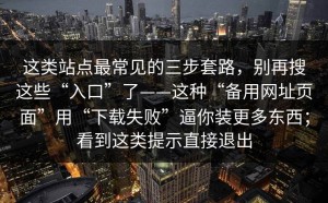 这类站点最常见的三步套路，别再搜这些“入口”了——这种“备用网址页面”用“下载失败”逼你装更多东西；看到这类提示直接退出