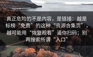 真正危险的不是内容，是链接：越是标榜“免费”的这种“资源合集页”，越可能用“恢复观看”逼你扫码；别再搜索所谓“入口”