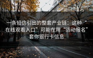 一条短信引出的整套产业链：这种“在线观看入口”可能在用“活动报名”套你银行卡信息