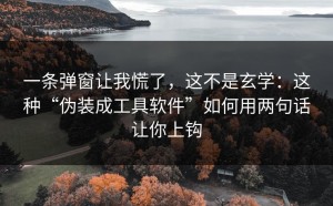 一条弹窗让我慌了，这不是玄学：这种“伪装成工具软件”如何用两句话让你上钩