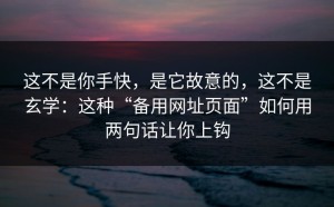 这不是你手快，是它故意的，这不是玄学：这种“备用网址页面”如何用两句话让你上钩