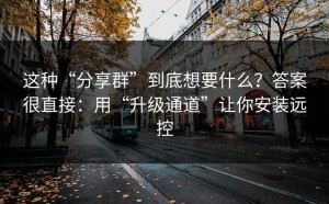 这种“分享群”到底想要什么？答案很直接：用“升级通道”让你安装远控