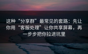 这种“分享群”最常见的套路：先让你用“客服处理”让你共享屏幕，再一步步把你拉进坑里