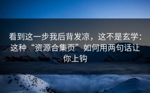 看到这一步我后背发凉，这不是玄学：这种“资源合集页”如何用两句话让你上钩