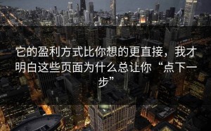 它的盈利方式比你想的更直接，我才明白这些页面为什么总让你“点下一步”