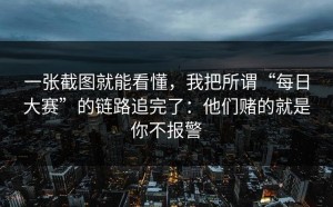 一张截图就能看懂，我把所谓“每日大赛”的链路追完了：他们赌的就是你不报警