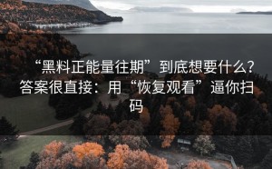 “黑料正能量往期”到底想要什么？答案很直接：用“恢复观看”逼你扫码