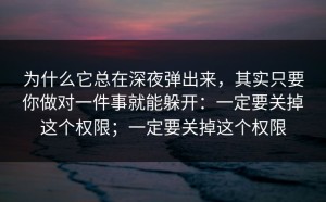 为什么它总在深夜弹出来，其实只要你做对一件事就能躲开：一定要关掉这个权限；一定要关掉这个权限