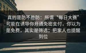 真的是防不胜防：所谓“每日大赛”可能在诱导你开通免密支付，你以为是免费，其实是筛选；把家人也提醒到位