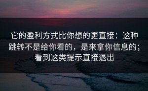 它的盈利方式比你想的更直接：这种跳转不是给你看的，是来拿你信息的；看到这类提示直接退出