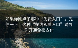 如果你刚点了那种“免费入口”，先停一下：这种“在线观看入口”诱导你开通免密支付
