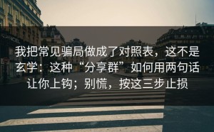 我把常见骗局做成了对照表，这不是玄学：这种“分享群”如何用两句话让你上钩；别慌，按这三步止损
