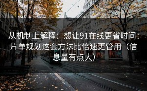 从机制上解释：想让91在线更省时间：片单规划这套方法比倍速更管用（信息量有点大）