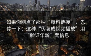 如果你刚点了那种“爆料链接”，先停一下：这种“伪装成视频播放”用“验证年龄”套信息