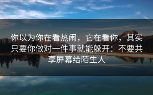 你以为你在看热闹，它在看你，其实只要你做对一件事就能躲开：不要共享屏幕给陌生人