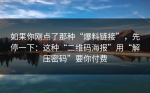 如果你刚点了那种“爆料链接”，先停一下：这种“二维码海报”用“解压密码”要你付费