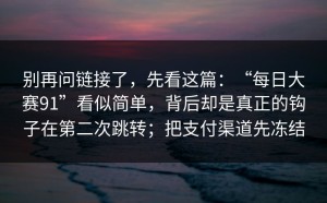 别再问链接了，先看这篇：“每日大赛91”看似简单，背后却是真正的钩子在第二次跳转；把支付渠道先冻结