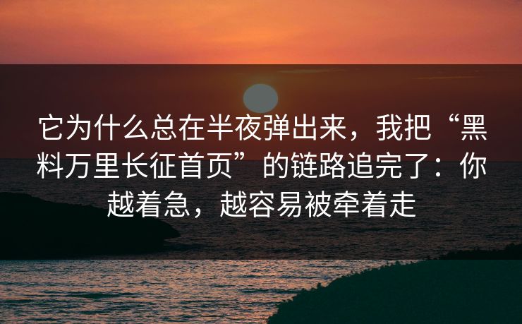 它为什么总在半夜弹出来,我把“黑料万里长征首页”的链路追完了:你越着急,越容易被牵着走 它为什么总在半夜弹出来,我把“黑料万里长征首页”的链路追完了:你越着急,越容易被牵着走