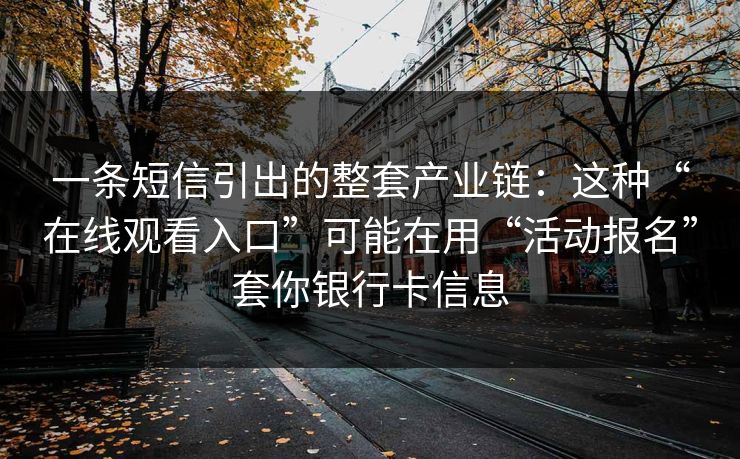 一条短信引出的整套产业链:这种“在线观看入口”可能在用“活动报名”套你银行卡信息 一条短信引出的整套产业链:这种“在线观看入口”可能在用“活动报名”套你银行卡信息