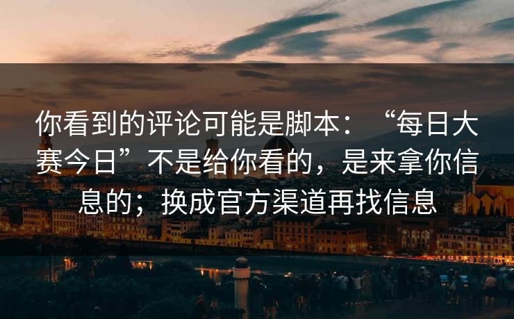 你看到的评论可能是脚本：“每日大赛今日”不是给你看的，是来拿你信息的；换成官方渠道再找信息