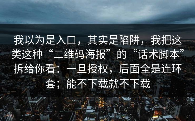 我以为是入口，其实是陷阱，我把这类这种“二维码海报”的“话术脚本”拆给你看：一旦授权，后面全是连环套；能不下载就不下载
