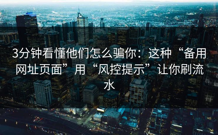 3分钟看懂他们怎么骗你：这种“备用网址页面”用“风控提示”让你刷流水