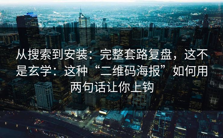 从搜索到安装：完整套路复盘，这不是玄学：这种“二维码海报”如何用两句话让你上钩