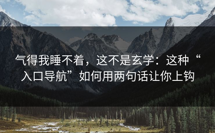 气得我睡不着，这不是玄学：这种“入口导航”如何用两句话让你上钩