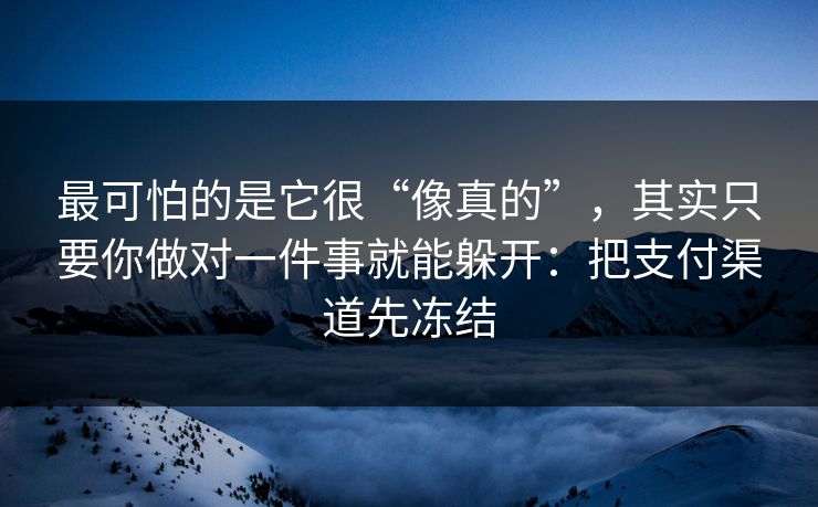 最可怕的是它很“像真的”，其实只要你做对一件事就能躲开：把支付渠道先冻结